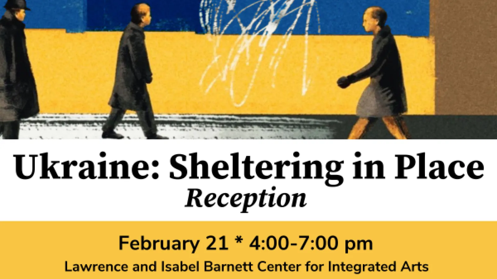 Ukraine: Sheltering in Place Reception February 21 * 4-7 PM, Lawrence and Isabel Barnett Center for Integrated Arts and Enterprise Collaboratory, Sullivant Hall