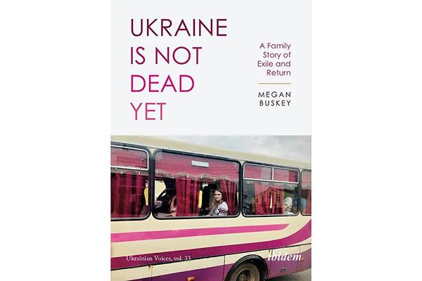 Ukraine is not Dead Yet: A Family Story of Exile and Return by Megan Buskey (Cover)