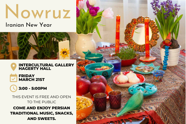 Nowruz Iranian New Year, Intercultural Gallery, Hagerty Hall, Friday March 21, This event is free and open to the publi 3-5 PM,